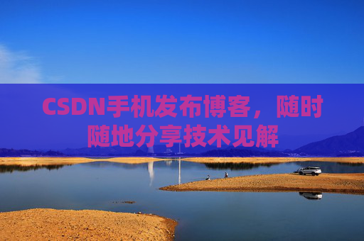 CSDN手机发布博客，随时随地分享技术见解